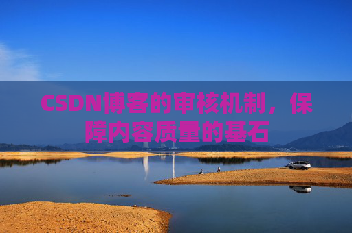 CSDN博客的审核机制，保障内容质量的基石